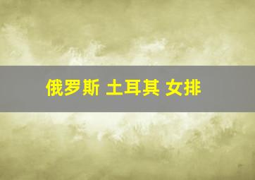 俄罗斯 土耳其 女排